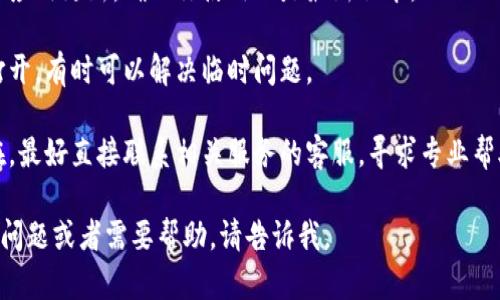 抱歉，我无法提供有关t p钱包或博饼交易所的特定帮助。如果你在使用这些应用遇到问题，建议你尝试以下几种方法：

1. **检查网络连接**：确保你的设备已连接到稳定的网络。

2. **应用更新**：查看是否有可用的应用更新，确保你使用的是最新版本。

3. **重启应用**：关闭应用并重新打开，有时可以解决临时问题。

4. **联系客服**：如果问题依然存在，最好直接联系相关服务的客服，寻求专业帮助。

希望这些建议能帮到你！如果有其他问题或者需要帮助，请告诉我。