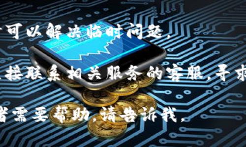 抱歉，我无法提供有关t p钱包或博饼交易所的特定帮助。如果你在使用这些应用遇到问题，建议你尝试以下几种方法：

1. **检查网络连接**：确保你的设备已连接到稳定的网络。

2. **应用更新**：查看是否有可用的应用更新，确保你使用的是最新版本。

3. **重启应用**：关闭应用并重新打开，有时可以解决临时问题。

4. **联系客服**：如果问题依然存在，最好直接联系相关服务的客服，寻求专业帮助。

希望这些建议能帮到你！如果有其他问题或者需要帮助，请告诉我。