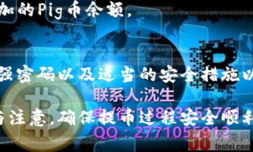 在讨论如何将Pig币提取到TP钱包之前，我们需要明确一些基本概念。Pig币是一种在特定平台上交易的加密货币，而TP钱包则是一个支持多种加密货币的数字钱包。提币的过程虽然可能因平台而异，但一般包括几个共同的步骤。

步骤一：登录您的交易平台
首先，您需要访问您购买或存储Pig币的交易平台。这通常是一个在线网站，您需要用您的账户信息登录。确保使用强密码，并考虑启用双重认证来保护您的账户安全。

步骤二：找到账户资产页面
登录后，找到您的资产或钱包页面。在这里，您将看到您的Pig币余额。大多数交易平台会列出所有可用资产，选择Pig币以查看详细信息。

步骤三：选择提币选项
在Pig币的详细信息页面，您通常会看到一个“提币”或“取款”的选项。点击这个选项，以开始提币的过程。

步骤四：输入提币信息
提币的时候，您需要提供目的地钱包的地址。这里就是您提币到TP钱包的关键步骤。打开您的TP钱包，找到“接收”或“收币”选项，复制您的Pig币接收地址。然后把这个地址粘贴到交易平台的提币地址框中。

步骤五：确认提币金额
在输入了接收地址后，您需要指定要提取的Pig币数量。请确保您在提币时留意任何相关的手续费，因为不同平台可能会收取不同的手续费。

步骤六：检查并确认所有信息
在提交提币请求之前，仔细检查您输入的接收地址和提币金额。确保一切信息正确无误，因为一旦提交，您可能无法撤回或更改交易。

步骤七：提交提币申请
所有信息确认无误后，点击“提交”或“确认”按钮。系统通常会提示您进行一次二次确认，确保是您本人在主动提交申请。

步骤八：等待交易处理
提交后，您需要等待平台处理您的提币请求。处理时间可能有所不同，通常在几分钟到几小时之间。您可以在交易平台的历史记录中查看提币的状态。

步骤九：查看TP钱包
在您提交请求后，可以打开TP钱包，查看是否已经完成接收。如果币已到账，您将在资产页面看到增加的Pig币余额。

步骤十：安全存储和后续管理
一旦您成功将Pig币提取到TP钱包，确保安全存储和管理您的数字资产。定期备份您的钱包，并选择强密码以及适当的安全措施以防网络攻击。

总结来说，将Pig币提币到TP钱包并不是一个复杂的过程，但在每一步骤中都需要保持高度的警惕与注意，确保提币过程安全顺利。希望上述指导能帮助您成功完成提币操作！如有任何问题，欢迎与我讨论。