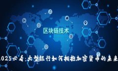 2025必看：大型银行如何拥抱加密货币的未来？