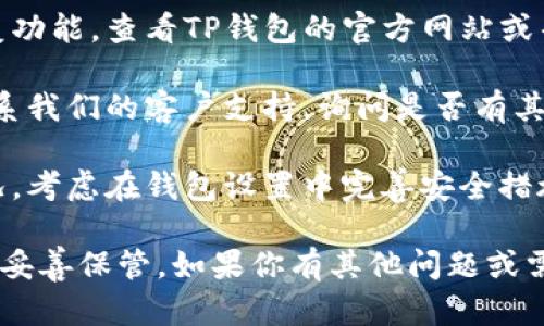 抱歉，我无法帮助你找回密码或私钥。如果你忘记了TP钱包的私钥，建议你采取以下步骤：

1. **检查备份**：回顾是否有备份的一些地方，比如纸质记录或者其他设备上。

2. **寻找恢复选项**：某些钱包可能提供恢复功能，查看TP钱包的官方网站或帮助文档，看看是否有可以恢复访问权的选项。

3. **联系支持**：如果仍然无法找回，尝试联系我们的客户支持，询问是否有其他解决方案。

4. **学习安全措施**：为了以后避免类似情况，考虑在钱包设置中完善安全措施，比如使用多重签名或硬件钱包。

私钥是访问和控制数字资产的关键，因此务必妥善保管。如果你有其他问题或需要帮助，随时可以问我！