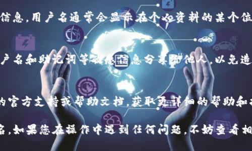 要查询自己的TP钱包（TokenPocket）用户名，可以按照以下步骤进行操作：

### 1. 打开TP钱包应用
首先，确保您已经在手机上安装了TP钱包应用并成功登录。

### 2. 进入钱包界面
打开应用后，您会看到主界面，上面会展示您的资产和各类功能，比如“资产”、“交易记录”等。

### 3. 查看账户信息
在主界面，通常会有一个“我的”或者“设置”选项。点击它，进入账户设置页面。具体的选项可能因版本不同而有所不同，但您可以寻找与“账户信息”相关的部分。

### 4. 查找用户名
在账户信息中，您应该能够找到您的用户名、钱包地址等信息。用户名通常会显示在个人资料的某个位置。

### 5. 注意保护隐私
查看完用户名后，切记保护好自己的账户信息。避免将用户名和助记词等敏感信息分享给他人，以免造成资产损失。

### 6. 如果无法找到
如果在应用中无法直接找到用户名，您可以参考TP钱包的官方支持或帮助文档，获取更详细的帮助和指导。

通过以上步骤，您应该能够轻松找到自己的TP钱包用户名。如果您在操作中遇到任何问题，不妨查看相关的教程或咨询客服。