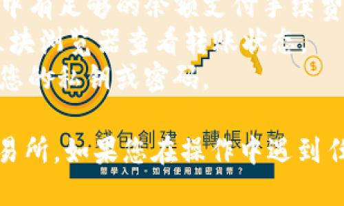 要将TP钱包中的USDT转移到火币（Huobi）交易所，您可以按照以下步骤进行操作：

### 步骤一：准备工作

在开始之前，请确保您已经拥有以下内容：

1. **TP钱包**：确保您的TP钱包已安装并能够正常使用。
2. **火币账号**：确保您在火币上注册了账户，并进行了必要的身份验证。
3. **USDT**：您需要在TP钱包中拥有USDT。

### 步骤二：获取火币的USDT充值地址

1. **登录火币**：打开火币网站或者移动应用，登录您的账户。
2. **进入资金管理页面**：在主页面，找到并点击“资产”或“资金管理”部分。
3. **选择充值**：在资产页面中选择“充值”按钮。
4. **选择USDT**：在充值选项中，选择“USDT”作为要充值的币种。
5. **获取充值地址**：系统会显示您专属的USDT充值地址。请确保您选择的是适当的链（如Ethereum (ERC20) 或 TRON (TRC20)），根据您的需求选择。

### 步骤三：在TP钱包中进行转账

1. **打开TP钱包**：启动您的TP钱包应用。
2. **选择USDT**：在钱包资产中找到USDT并点击进入。
3. **选择“发送”**：在USDT页面中，您会看到“发送”按钮，点击它。
4. **输入火币充值地址**：将您在火币获取的USDT充值地址粘贴到转账地址栏中。请务必仔细检查地址，确保无误。
5. **输入转账金额**：输入您希望转账的USDT金额。
6. **选择网络及确认**：根据您之前选择的链协议（ERC20，TRC20等）选择相应的网络，并仔细确认所有信息。
7. **确认转账**：点击确认按钮，系统可能会要求您输入账户密码或进行生物识别验证。完成后，您的操作将被提交。

### 步骤四：确认转账

1. **查看转账状态**：在TP钱包中，您可以查看转账的状态，初始状态为“待确认”，转账完成后会显示成功。
2. **查看充值到火币**：返回火币账户的资产页面，查看USDT的余额是否已更新。如果转账顺利，您应该在几分钟内看到余额增加。

### 注意事项

- **手续费**：转账通常会产生网络手续费，请确保您的TP钱包中有足够的余额支付手续费。
- **网络繁忙**：在网络繁忙时，转账可能会延迟。您可以通过区块浏览器查看转账状态。
- **安全性**：确保您在安全的网络环境中操作，并且不要分享您的私钥或密码。

通过以上步骤，您就能够将TP钱包中的USDT顺利转移到火币交易所。如果您在操作中遇到任何问题，建议直接联系TP钱包或火币的客服支持以获取帮助。