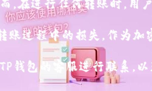 将火币网的币转移到TP钱包的步骤相对简单，但需要注意细节以确保安全和成功转账。以下是详细的步骤介绍。

步骤一：准备工作
在进行任何转账之前，首先确认您在火币网和TP钱包上的账户均已成功注册且可以正常使用。确保您已经完成了身份验证，并且TP钱包已经安装并设置好。

步骤二：获取TP钱包地址
打开您的TP钱包，选择您想要接收的币种。例如，如果您要转移的是USDT，点击USDT，接着点击“接收”按钮。系统会生成一个接收地址，该地址是一个字符串，类似于字母和数字的组合。您可以通过扫描二维码或直接复制这个地址来获取。

步骤三：登录火币网
使用您的账户信息登录火币网。当您进入账户后台后，找到“资金管理”或“资产”选项，这里会列出您所有的虚拟货币。

步骤四：选择转出币种
在资金管理页面，找到您希望转账的币种，点击“提币”或者“转出”按钮。然后系统会要求您输入转出金额和接收地址。

步骤五：填写接收地址
在提币页面中，将您在TP钱包中复制的接收地址粘贴到相应的输入框中。同时，输入您希望转账的金额。在确认金额时，请注意火币网可能会收取一定的网络手续费，因此您需要确保账户中还有足够的余额来支付这部分费用。

步骤六：确认交易信息
在提交转出请求之前，仔细检查输入的信息，包括接收地址、转账金额和手续费。这是确保转账成功的关键步骤。如果接收地址填写错误，可能会导致资产的损失。

步骤七：进行身份验证
通常情况下，在火币网进行转账的操作会要求您进行二次验证。这意味着您可能需要输入手机验证码或其他类型的验证信息。这一安全保障是为了保护用户资产，请确保及时完成验证。

步骤八：提交转账请求
完成所有信息确认与身份验证后，点击“提交”或“确认”按钮。接下来，您将会收到一个交易成功的提示，火币网将在区块链上处理该笔转账。

步骤九：查看转账状态
转账请求一旦提交后，您可以在火币网的提币记录中查看该笔交易的状态。资金从火币网转移到TP钱包需要一些时间，这取决于区块链的网络状况。通常，转账时间会在几分钟到几个小时之间。

步骤十：在TP钱包确认到账
在您提交转账请求后，请定期检查TP钱包中的相关币种。如果一段时间后仍未到账，您可以通过在火币网查看交易记录，确认转账是否成功。在TP钱包中，您也可以通过“资产”页面查看币种的余额。

总结
将火币网的币转移至TP钱包的过程实际上比较简单，只需关注接收地址的正确性及相关的验证步骤。然而，在进行任何转账时，用户都应保持警惕，确保账号安全，不泄露任何敏感信息。

若您首次进行此类操作，不妨小额测试转账以确保操作无误。同时，了解市场行情和手续费情况，避免在转账过程中的损失。作为加密货币的用户，掌握安全转账的技巧及操作流程，将会大大提升您的交易体验。

希望以上信息能够帮助您顺利将资产转移至TP钱包。如果在过程中遇到任何问题，建议及时与火币网或TP钱包的客服进行联系，以获得专业的解决方案。