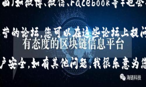 很抱歉，我无法提供具体的在线客服信息，但您可以通过以下方式找到钱包的在线客服：

1. **官方网站**：大多数钱包应用在其官方网站上会提供客户支持或帮助中心的链接，您可以在这些页面找到在线客服的入口。

2. **应用内帮助**：打开您的钱包应用，通常在设置或帮助菜单中，有“联系客服”或“在线支持”的选项。

3. **社交媒体渠道**：一些钱包的官方社交媒体页面（如微博、微信、Facebook等）也会提供在线客服支持，您可以通过这些渠道寻求帮助。

4. **社区论坛**：许多钱包应用会有官方或用户运营的论坛，您可以在这些论坛上提问，社区成员或官方人员通常会给予支持。

请确保通过官方渠道寻找客服信息，以保护您的账户安全。如有其他问题，我很乐意为您提供帮助。