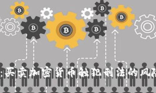 2025年必看：买卖加密货币触犯刑法的风险与应对策略