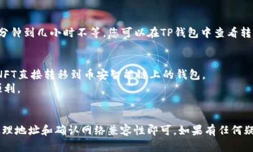 要将NFT从火币（Huobi）转移到TP钱包，您需要遵循一些步骤。下面是一个简单的指南，供您参考：

### 步骤一：确认您的NFT支持的区块链
首先，您需要确认您在火币上的NFT是基于哪个区块链的，因为不同的NFT通常运行在不同的区块链上（如以太坊、波卡、币安智能链等）。TP钱包支持多个区块链，因此确保选择了正确的网络是非常重要的。

### 步骤二：准备您的TP钱包
如果您还没有TP钱包，请下载并安装该钱包应用。确保您已创建钱包并记录下您的助记词，确保安全。完成后，确认您的TP钱包支持您要转移的NFT所在的区块链网络。

### 步骤三：获取TP钱包的接收地址
在TP钱包中，选择您希望接收NFT的区块链网络，然后找到您的接收地址。通常，您可以在TP钱包的首页或“接收”页面找到该地址。请确保复制完整的地址。

### 步骤四：在火币上发起转账
1. 登录到您的火币账户。
2. 找到“资产”或“钱包”部分，点击进入。
3. 寻找您的NFT，通常在“我的资产”或“数字资产”中。
4. 选择您要转移的NFT，点击“提币”或“转账”。
5. 在转账页面，粘贴您从TP钱包复制的接收地址。
6. 填写转账的数量，确认相关费用（注意：NFT转移可能会涉及转账费用）。
7. 确认所有信息无误后，提交转账。

### 步骤五：等待确认
一旦您提交了转账请求，您需要等待网络确认。确认时间因区块链而异，通常几分钟到几小时不等。您可以在TP钱包中查看转账状态。

### 注意事项
- 确保您在火币和TP钱包之间的网络是兼容的。例如，您不能将以太坊网络的NFT直接转移到币安智能链上的钱包。
- 在进行大额转账前，您可以先转移一个低价值的NFT进行测试，以确保流程顺利。
- 实时关注相关的区块链网络状态，以防出现意外的延迟。

总结来说，通过火币将NFT转移到TP钱包是一个可以实现的操作，只要您谨慎处理地址和确认网络兼容性即可。如果有任何疑问，建议查看火币和TP钱包的官方帮助文档或联系客服以获取更详细的指导。