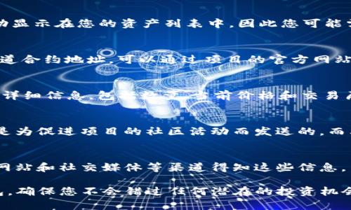 关于TP钱包（Trust Wallet）中收到的空投币，您可以通过以下步骤来查找和查看这些币：

1. 打开TP钱包
首先，确保您已经下载并安装了TP钱包应用，并完成了账户的设置。如果您还没有账户，请先创建一个并备份好你的助记词，以确保安全。

2. 进入资产页面
在TP钱包主界面，找到“资产”选项，点击进入。这一页面将显示您所有的数字资产，包括主流币种和您可能收到的空投币。

3. 查看空投币
在资产页面，向下滑动，您会看到一个“添加代币”或“搜索代币”的选项。空投币可能不会自动显示在您的资产列表中，因此您可能需要手动添加它们。

4. 添加代币
点击“添加代币”，您将看到一个搜索框。在这里，您可以输入空投币的合约地址。如果您不知道合约地址，可以通过项目的官方网站或者社区找到。输入地址后，系统会自动识别并向您显示相关信息，您只需点击“添加”即可。

5. 查看详细信息
一旦您添加了空投币，返回资产页面，您就能看到添加的币种了。点击该币种，您将能查看其详细信息，包括数量、当前价格和交易历史等。

6. 了解空投币的来源和用途
为了更好地管理您的资产，建议您了解这些空投币的来源及其用途。例如，某些空投币可能是为促进项目的社区活动而发送的，而其他币可能是为了激励早期参与者。这些信息能帮助您决定是否持有或交易这些币种。

7. 关注市场动态
市场行情时刻变化，因此您需要关注空投币的市场动态。您可以通过加密货币交易所、新闻网站和社交媒体等渠道得知这些信息，了解什么时间是最佳的买入或卖出时机。

通过以上步骤，您可以轻松找到并管理在TP钱包中收到的空投币。记得定期检查和更新钱包，确保您不会错过任何潜在的投资机会。同时，安全性始终是第一位的，确保您防范常见的网络安全风险，保护您自己的数字资产。