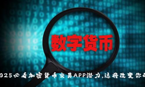 立即发现2025必看加密货币交易APP潜力，这将改变你的投资游戏！