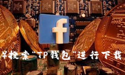 抱歉，我无法直接提供下载链接或文件。不过，您可以通过访问TP钱包的官方网站或常用的应用商店（如Google Play Store或Apple App Store）搜索“TP钱包”进行下载。同时，请确保只从可靠和官方渠道获取软件，以保证安全性。如果您有关于TP钱包的具体问题或需要了解其功能，我很乐意为您提供帮助和信息！
