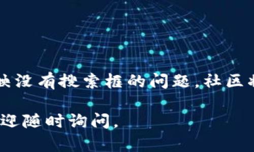 如果你的TP钱包没有搜索框，可以尝试以下几种解决方案：

### 检查应用更新

检查应用是否为最新版本
首先，请确保你的TP钱包应用是最新版本。有时，旧版本的应用可能会出现一些功能缺失或Bug。你可以前往应用商店（如App Store或Google Play）检查是否有可用的更新，如果有，请及时更新应用。

### 重启应用

尝试重启TP钱包
如果更新后问题仍然存在，尝试关闭TP钱包应用并重新启动。有时候，简单的重启就能解决临时的故障。确保在重启之前完全关闭应用，而不仅仅是把它最小化。

### 清除缓存

清除应用缓存
如果重启无效，清除TP钱包的缓存可能是个不错的选择。步骤如下：
ul
    li前往手机的设置。/li
    li找到“应用管理”或“应用程序”选项。/li
    li在列表中找到TP钱包，点击进入。/li
    li选择“存储”或“缓存”，然后点击“清除缓存”。/li
/ul
清除缓存可以帮助解决一些因缓存文件损坏而导致的问题。

### 重新安装应用

重新安装TP钱包
如果以上方法都没有效果，可以考虑卸载并重新安装TP钱包。卸载后确保从官方渠道下载最新版本，这样可以避免引入可能存在的安全隐患或bug。

### 联系客服

联系客服寻求帮助
如果问题依旧存在，最好的办法是联系TP钱包的客服。在他们的官方网站上，通常会有客服联系方式，通过邮件或者在线聊天的方式向他们说明问题，客服会提供专业的技术支持。

### 了解常见问题

了解TP钱包的常见问题
在TP钱包的官方网站或社区论坛，可能会有一些常见问题的解答。如果很多用户都反映没有搜索框的问题，社区将可能提供解决方案或者说明原因。

以上是解决TP钱包没有搜索框的一些建议。希望能够帮助到你！如果还有其他问题，欢迎随时询问。