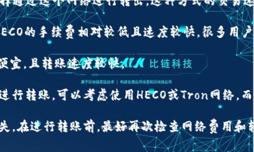 在TP钱包中转出HT（Huobi Token）时，您可以选择不同的网络。通常，您可以使用以下几种主要网络进行转出：

1. **Ethereum（ERC-20）网络**：HT最初是在Ethereum网络上发行的，许多用户依然选择通过这个网络进行转出。这种方式的交易速度适中，但可能会面临较高的网络手续费。

2. **Huobi Eco Chain（HECO）网络**：这是火币生态系统内的公链，支持HT的转出。由于HECO的手续费相对较低且速度较快，很多用户选择这一网络进行转出。

3. **Tron（TRC-20）网络**：HT也可以在Tron网络上转出，这样的转出方式通常手续费较便宜，且转账速度较快。

在选择网络时，建议您根据需求和手续费的情况进行选择。例如，如果您希望快速且便宜地进行转账，可以考虑使用HECO或Tron网络。而如果您需要将HT转移到以太坊相关的钱包进行更多的使用，选择ERC-20网络则是合适的。

需要注意的是，不同网络间转账时，请确保接收地址匹配所选择的网络，以免造成资产的丢失。在进行转账前，最好再次检查网络费用和转账时间，以确保顺利完成转账。