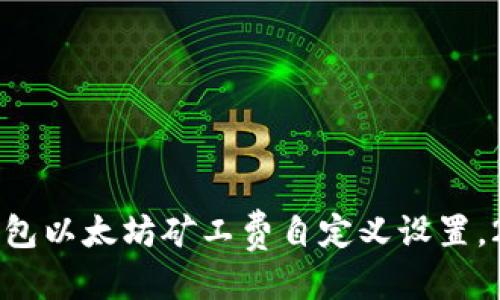 思考一个的

“立即掌握：TP钱包以太坊矿工费自定义设置，2025必看指南！”