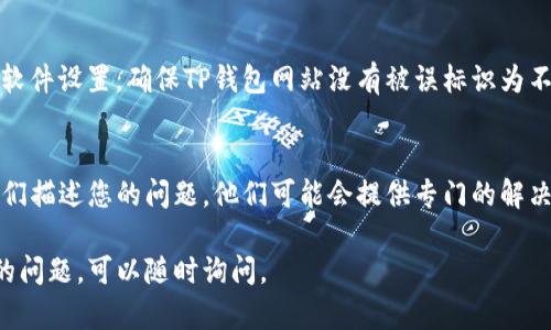 如果您遇到TP钱包无法打开网页的问题，可以尝试以下几种解决方法：

### 检查网络连接
首先，请确保您的设备已连接到互联网。您可以尝试使用其他应用程序浏览一些网页，以确认您的网络连接是否正常。如果发现网络存在问题，请重启路由器或者切换到其他网络。

### 清理浏览器缓存
浏览器的缓存和Cookie有时会导致网页无法加载。您可以进入浏览器的设置，清除缓存和Cookie，然后重新尝试打开TP钱包。

### 更新浏览器或应用程序
请确保您使用的是最新版本的浏览器或TP钱包应用。有时候，老版本的软件可能会出现兼容性问题，导致网页无法正常显示。访问官网或者应用商店检查是否有可用的更新。

### 尝试换用其他浏览器
如果您在某个特定的浏览器上无法打开TP钱包，可以尝试换用其他的浏览器（例如，从Chrome换到Firefox），看看是否能够解决问题。

### 禁用浏览器插件
某些浏览器插件可能会干扰网页的正常加载。您可以尝试在无痕浏览模式下打开TP钱包，这样可以避免插件的干扰。如果在无痕模式下能够正常打开，那么您就需要逐个禁用插件以找出问题所在。

### 检查防火墙或安全软件设置
有时候，电脑上的防火墙或安全软件会阻止某些网页的访问。检查您的安全软件设置，确保TP钱包网站没有被误标识为不安全。

### 联系技术支持
如果上述方法均无法解决问题，建议您联系TP钱包的客服或技术支持，向他们描述您的问题，他们可能会提供专门的解决方案。

希望这些建议能够帮助您解决TP钱包无法打开网页的问题。如果有进一步的问题，可以随时询问。