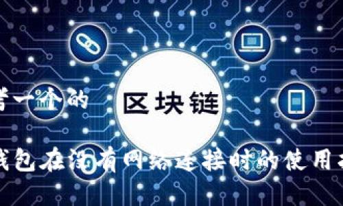 思考一个的

TP钱包在没有网络连接时的使用指南