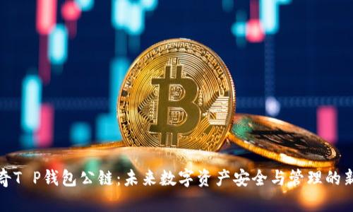 佛撒奇T P钱包公链：未来数字资产安全与管理的新选择