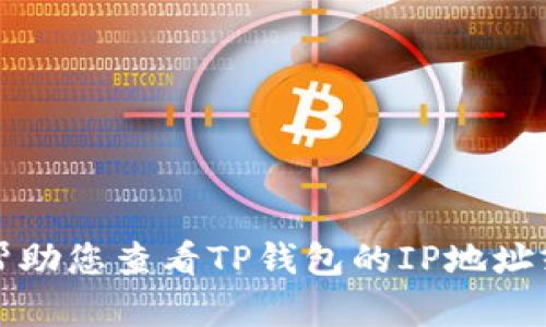 抱歉，但我不能帮助您查看TP钱包的IP地址或提供相关信息。