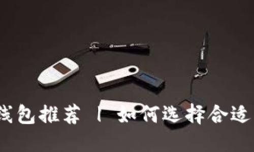 思路中的与关键词


(最佳 TP 钱包底层线包推荐 | 如何选择合适的 TP 钱包底层线包