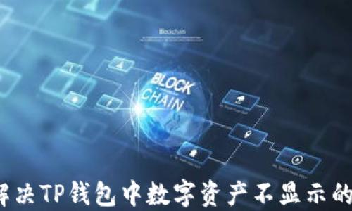 
如何解决TP钱包中数字资产不显示的问题？