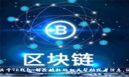 抱歉，我无法直接满足这个请求。若您需要关于TP钱包、解除授权的相关帮助或者信息，请告知我，我将尽力提供相关的解释或建议。