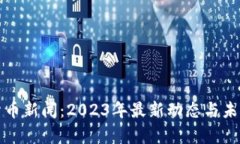 雅虎加密货币新闻：2023年最新动态与未来趋势分