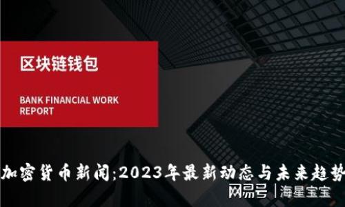 雅虎加密货币新闻：2023年最新动态与未来趋势分析