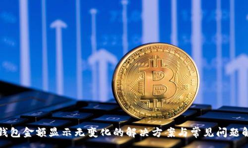 :
TP钱包金额显示无变化的解决方案与常见问题解答