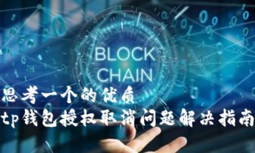 思考一个的优质  
tp钱包授权取消问题解决指南