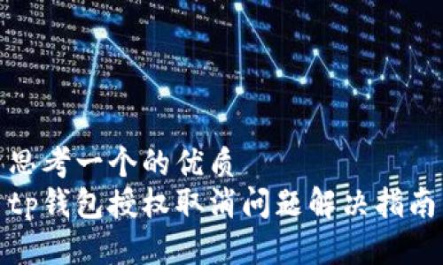 思考一个的优质  
tp钱包授权取消问题解决指南