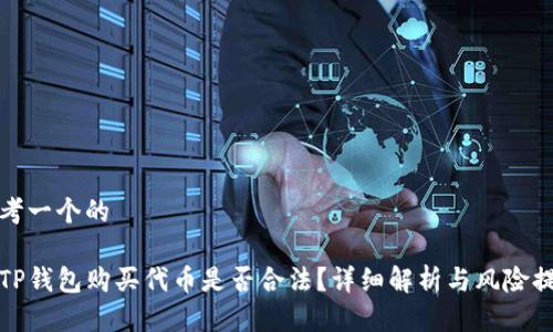 思考一个的

在TP钱包购买代币是否合法？详细解析与风险提示