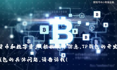 TP钱包（TP Wallet）是一款专注于区块链资产管理的数字钱包，通常用于管理加密货币和数字资产。根据公开信息，TP钱包的开发与发布起始于2018年，这意味着截至2023年，TP钱包已经运营了大约5年的时间。 

如果您希望详细了解TP钱包的具体功能、特点以及使用方法等，或者有其他关于TP钱包的具体问题，请告诉我！