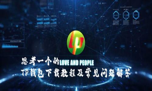 思考一个的  
TP钱包下载教程及常见问题解答