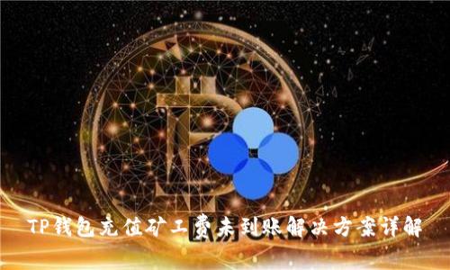 TP钱包充值矿工费未到账解决方案详解