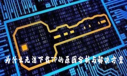 为什么无法下载TP的原因分析与解决方案
